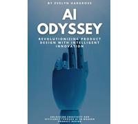 AI Odyssey: Revolutionizing Product Design with Intelligent Innovation: Unlocking Creativity and Efficiency Through AI in Modern Product Design