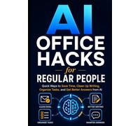 AI Office Hacks for Regular People: Quick Ways to Save Time, Clean Up Writing, Organize Tasks, and Get Better Answers from AI (AI Shortcuts for Work)