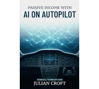 AI on Autopilot: Your Step-by-Step Guide to Building Passive Income with Automated Artificial Intelligence Systems