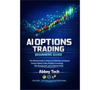 AI Options Trading Beginners Guide: The Ultimate Guide to Using AI and Machine Learning for Smarter Options Trades, Volatility Forecasting, Risk Management, and Consistent Profits