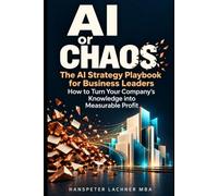 AI or Chaos: The AI Strategy Playbook for Business Leaders - How to Turn Your Company's Knowledge into Measurable Profit: 2 (AI & Business - Shaping the Future)