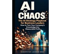 AI or Chaos: The AI Strategy Playbook for Business Leaders - How to Turn Your Company's Knowledge into Measurable Profit (AI & Business - Shaping the Future)