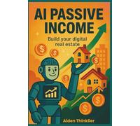 AI Passive Income: Build Your Digital Real Estate: Create simple digital products with AI - and earn while you sleep