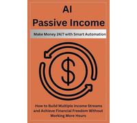AI Passive Income: Make Money 24/7 with Smart Automation: How to Build Multiple Income Streams and Achieve Financial Freedom Without Working More Hours