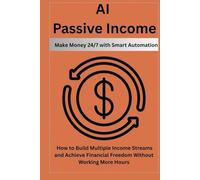 AI Passive Income: Make Money 24/7 with Smart Automation: How to Build Multiple Income Streams and Achieve Financial Freedom Without Working More Hours