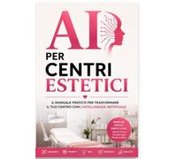 AI per centri estetici: Il manuale pratico per trasformare il tuo centro con l' intelligenza artificiale (AI AL LAVORO)