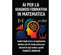 AI PER LA DIAGNOSI FORMATIVA IN MATEMATICA: Analisi degli errori e progettazione didattica con l’AI. Guida pratica per docenti di ogni ordine e grado