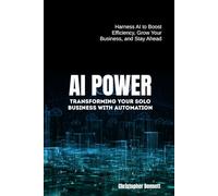 AI Power: Harness AI to Boost Efficiency, Grow Your Business, and Stay Ahead