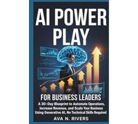 AI Power Play for Business Leaders: A 30-Day Blueprint to Automate Operations, Increase Revenue, and Scale Your Business Using Generative AI, No Technical Skills Required