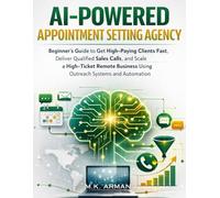 AI-Powered Appointment Setting Agency: Beginner’s Guide to Get High-Paying Clients Fast, Deliver Qualified Sales Calls, and Scale a High-Ticket Remote ... and Automation: 2 (AI-POWERED BUSINESSES)