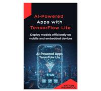 AI-Powered Apps with TensorFlow Lite: Deploy models efficiently on mobile and embedded devices