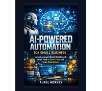 AI-Powered Automation for Small Business: Large Language Model Workflows & Smart Tools to Save Time and Scale Operations
