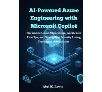 AI-Powered Azure Engineering with Microsoft Copilot: Streamline Cloud Operations, Accelerate DevOps, and Strengthen Security Using Intelligent Automation.