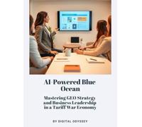 AI-Powered Blue Ocean: Mastering GEO Strategy and Business Leadership in a Tariff War Economy (Business Mastery 4.0: Leading in a Technology-Transformed Era)