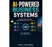 AI-Powered Business Systems: Creating Connected AI Operating Systems for Sales, Marketing, Finance, Customer Service, Project Management, Reporting, Documentation, and Smarter Decision-Making