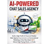 AI-Powered Chat Sales Agency: Build a High-Profit AI-Powered Chatbot Sales Agency Using Automation and Conversational Marketing to Close More Deals ... Clients, and Scale: 5 (AI-POWERED BUSINESSES)