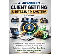 AI-Powered Client Getting & Retainer System: A Repeatable Daily Outreach System with Scripts, Follow-Ups, Closing and Retention Strategies to Turn ... Monthly Income (Lead Generation & Outreach)