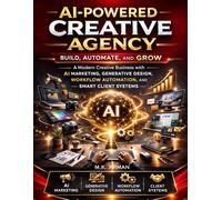 AI-Powered Creative Agency: Build, Automate, and Grow a Modern Creative Business with AI Marketing, Generative Design, Workflow Automation, and Smart Client Systems