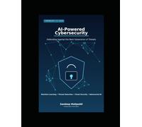 AI-Powered Cybersecurity: Defending Against the Next Generation of Threats: A Practical Guide to Machine Learning, Threat Detection, Cloud Security, and Adversarial AI