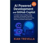 AI Powered Development and GitHub Copilot: A Complete Guide to Intelligent Coding, Automation, and Developer Productivity Using AI-Enhanced Tools, ... Workflows, and GitHub Copilot Mastery