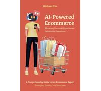 AI-Powered Ecommerce Elevating Customer Experiences, Optimizing Operations: A Comprehensive Guide by an Ecommerce Expert Strategies, Trends, and Use Cases