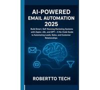 AI-Powered Email Automation 2025: Build Smart, Self-Running Marketing Systems with Zapier, n8n, and GPT - A No-Code Guide to Automating Leads, Sales, and Customer Relationships