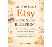 AI-Powered Etsy Business Blueprint: How to Find Winning Products, Optimize Listings with AI, and Scale a Profitable Etsy Store Without Inventory or Paid Ads: 1 (AI-POWERED E-COMMERCE)