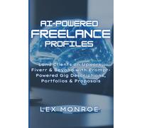 AI-Powered Freelance Profiles: Land Clients on Upwork, Fiverr & Beyond with Prompt-powered Gig Descriptions, Portfolios & Proposals