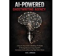 AI-Powered Ghostwriting Agency: A Step-by-Step Guide to Building a Profitable AI Writing Business Using ChatGPT, Automation Tools, and Recurring High-Ticket Clients