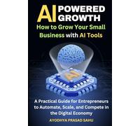 AI-Powered Growth: How to Grow Your Small Business with AI Tools: A Practical Guide for Entrepreneurs to Automate, Scale, and Compete in the Digital Economy