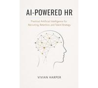 AI-Powered HR: Practical Artificial Intelligence for Recruiting, Retention, and Talent Strategy: A Comprehensive Guide