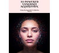 AI-POWERED LANGUAGE ACQUISITION A Step-By-Step Guide To Effortless Fluency