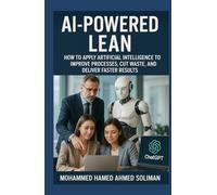 AI-Powered Lean: How to Apply Artificial Intelligence to Improve Processes, Cut Waste, and Deliver Faster Results (Lean Foundations & Advanced AI Applications Series)
