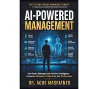 AI-POWERED MANAGEMENT: How Smart Managers Use Artificial Intelligence to Improve Decisions, Productivity, and Performance (THE FUTURE-READY BUSINESS SERIES™)