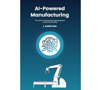 AI-Powered Manufacturing: The Future of Mechanical Engineering and Production Planning: Harnessing Artificial Intelligence, Industry 4.0, and Smart Automation for the Next Industrial Revolution