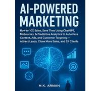 AI-Powered Marketing: How to 10X sales, save time using ChatGPT, Midjourney, & Predictive Analytics to automate content, ads, and customer targeting - ... and 5X clients (Modern Marketing Series)