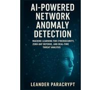 AI-Powered Network Anomaly Detection: Machine Learning for Cybersecurity, Zero-Day Defense, and Real-Time Threat Analysis (The Digital Minds Series: Where Technology Meets Intelligence)