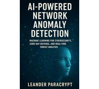 AI-Powered Network Anomaly Detection: Machine Learning for Cybersecurity, Zero-Day Defense, and Real-Time Threat Analysis (The Digital Minds Series: Where Technology Meets Intelligence)