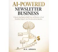 AI-Powered Newsletter Business: A Step-by-Step System to Build, Grow, and Monetize an Email Newsletter Using AI-Even If You Start with Zero Subscribers: 10 (AI-POWERED AGENCY)