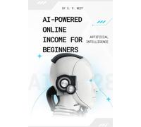 AI-Powered Online Income for Beginners: Step-by-Step Strategies for Beginners to Start Earning Online with AI and Build Their First Income Milestone ($100+) - No Experience Required