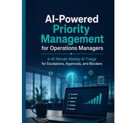AI-Powered Priority Management for Operations Managers: A 45 Minute Weekly AI Triage for Escalations, Approvals, and Blockers: A Practical AI System ... Approvals, Blockers, and Weekly Priorities