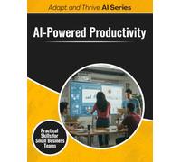 AI-Powered Productivity: Practical Skills for Small Business Teams (Adapt and Thrive AI Book Series)