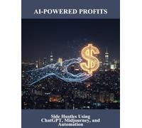 Ai-Powered Profits: Side Hustles Using Chatgpt, Midjourney, And Automation