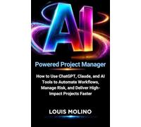 AI Powered Project Manager: How to Use ChatGPT, Claude, and AI Tools to Automate Workflows, Manage Risk, and Deliver High-Impact Projects Faster (AI & Innovation Future Guide)