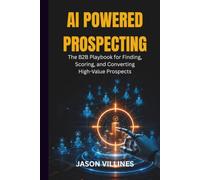 AI POWERED PROSPECTING: The B2B Playbook for Finding, Scoring, and Converting High-Value Prospects