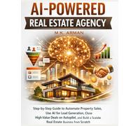 AI-Powered Real Estate Agency: Step-by-Step Guide to Automate Property Sales, Use AI for Lead Generation, Close High-Value Deals on Autopilot, and ... from Scratch: 4 (AI-POWERED BUSINESSES)
