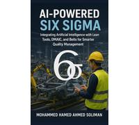 AI-Powered Six Sigma: Integrating Artificial Intelligence with Lean Tools, DMAIC, and Belts for Smarter Quality Management (Lean Foundations & Advanced AI Applications Series)