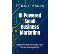 AI-Powered Small Business Marketing: Unlocking Modern Marketing Magic: Simple AI Tactics to Attract More Customers, Stand Out and Grow Your Business