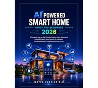 AI POWERED SMART HOME GUIDE FOR BEGINNERS 2026: A Complete Step-by-Step Practical Guide to Home Automation, Energy Efficiency, Smart Security, AI ... Connected Devices, And Modern Everyday Living