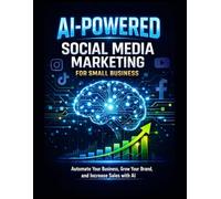 AI-POWERED Social Media Marketing for Small Business: Automate Your Content, Grow Your Brand, and Increase Sales with Artificial Intelligence (AI Wealth Builder Series)